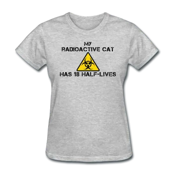 "My Radioactive Cat has 18 Half-Lives" - Women's T-Shirt